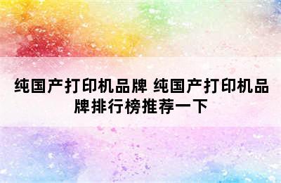 纯国产打印机品牌 纯国产打印机品牌排行榜推荐一下